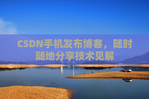 CSDN手机发布博客，随时随地分享技术见解